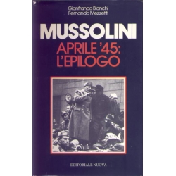 Gianfranco Bianchi e Fernando Mezzetti - Mussolini Aprile '45: L'epilogo